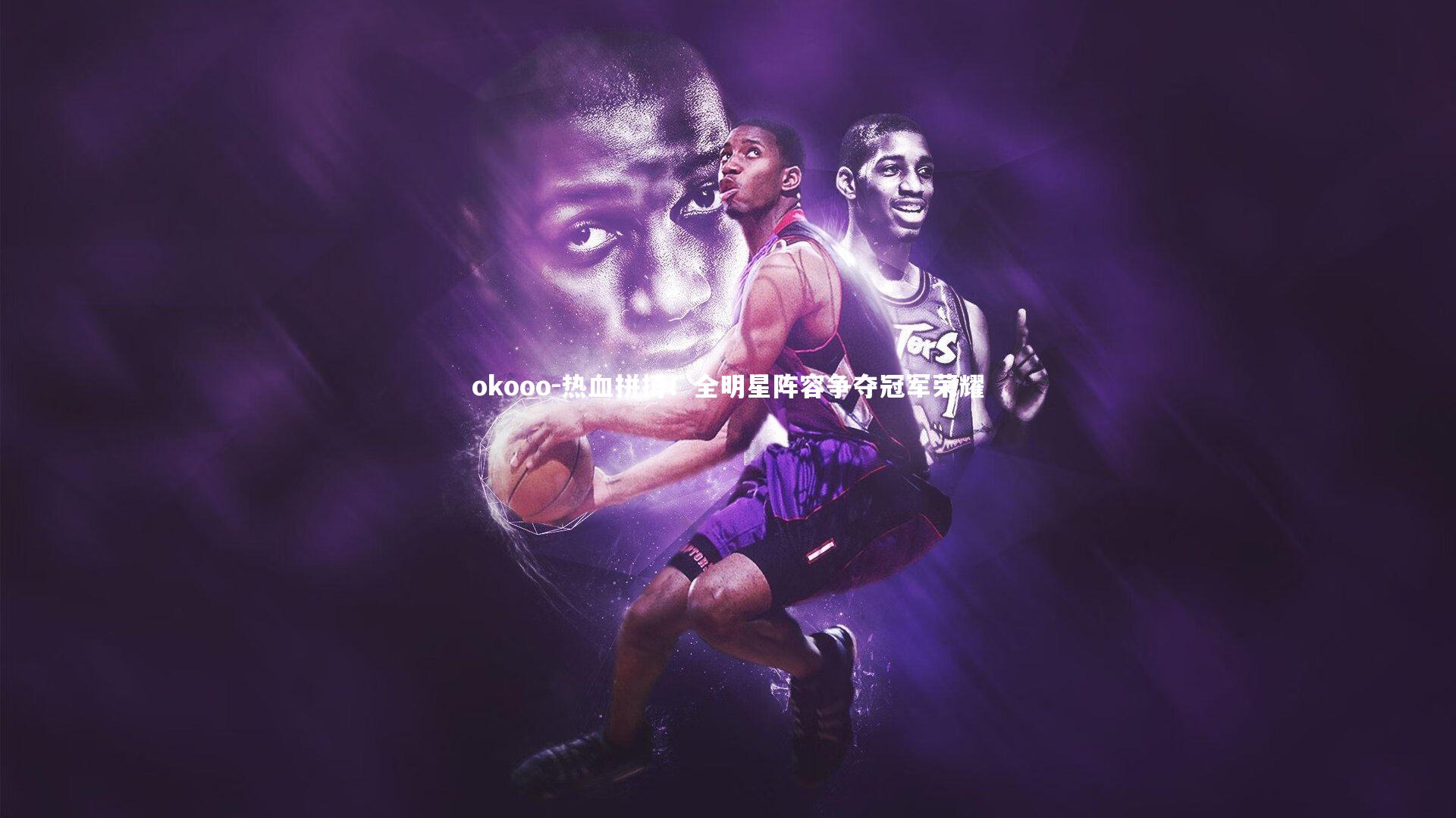 热血拼搏！全明星阵容争夺冠军荣耀