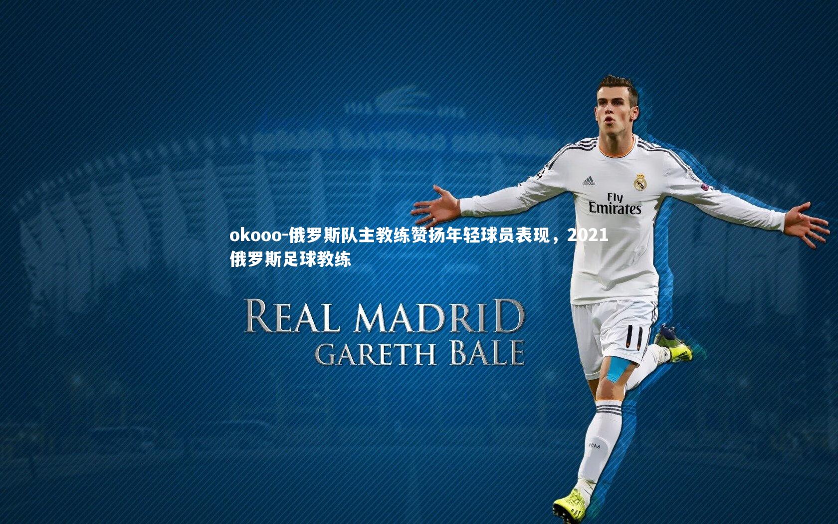 俄罗斯队主教练赞扬年轻球员表现，2021俄罗斯足球教练