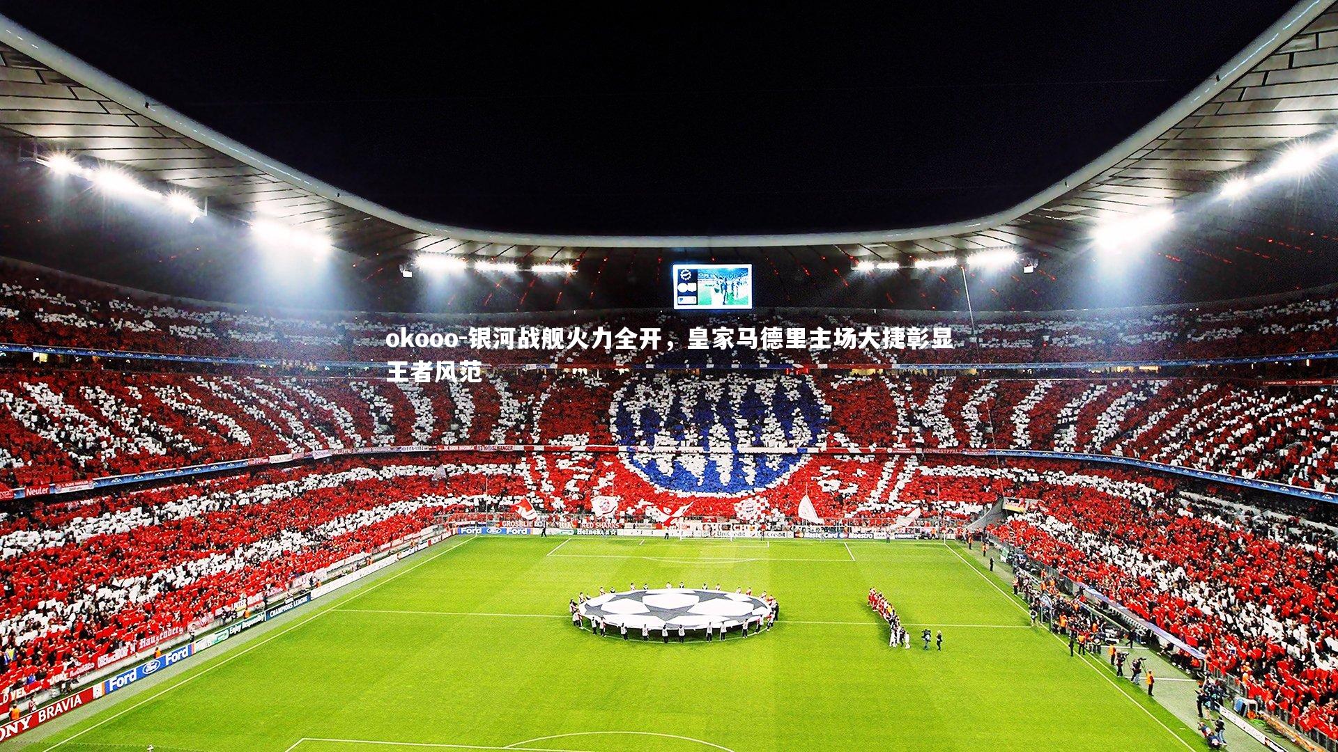 银河战舰火力全开,皇家马德里主场大捷彰显王者风范