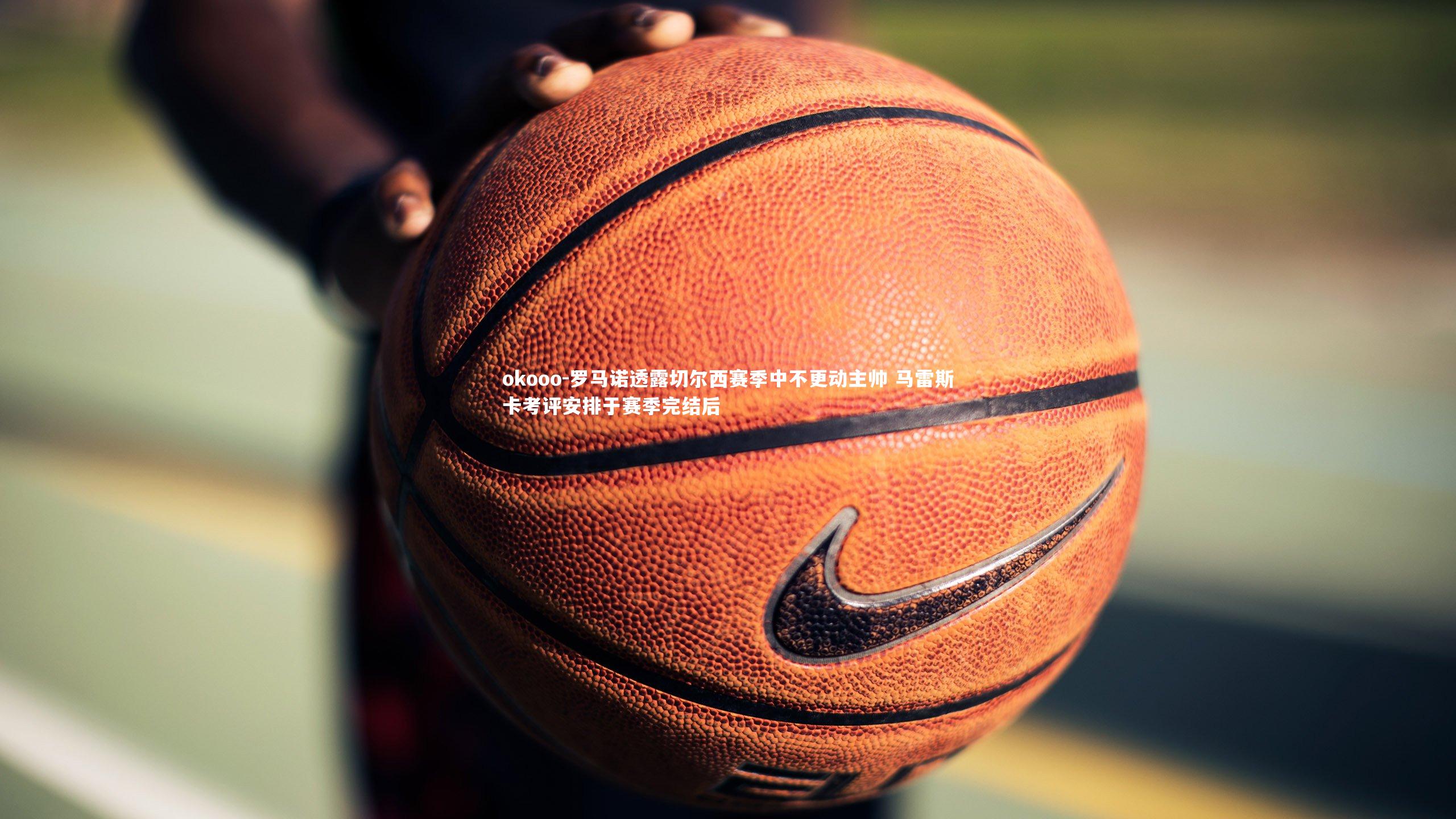 罗马诺透露切尔西赛季中不更动主帅 马雷斯卡考评安排于赛季完结后