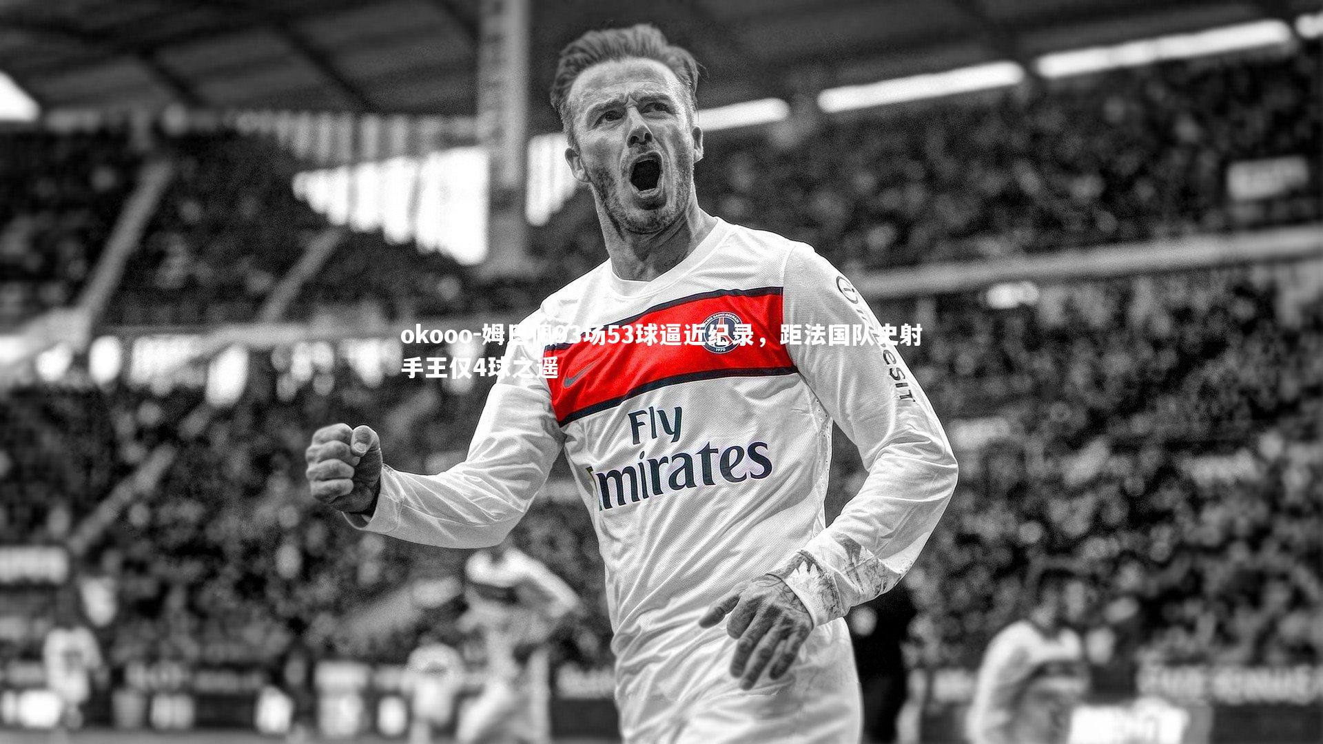 姆巴佩93场53球逼近纪录，距法国队史射手王仅4球之遥