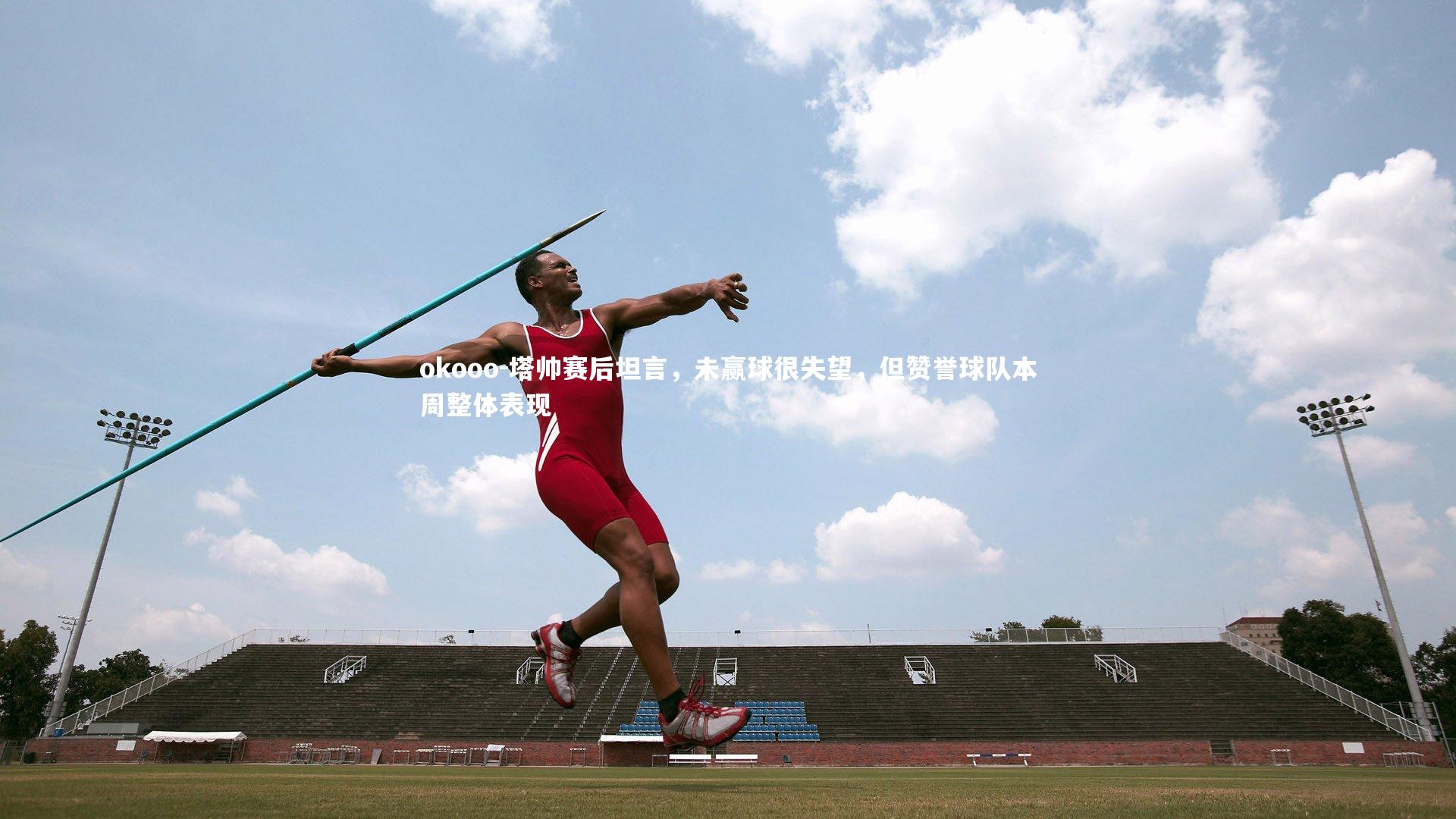 塔帅赛后坦言,未赢球很失望,但赞誉球队本周整体表现