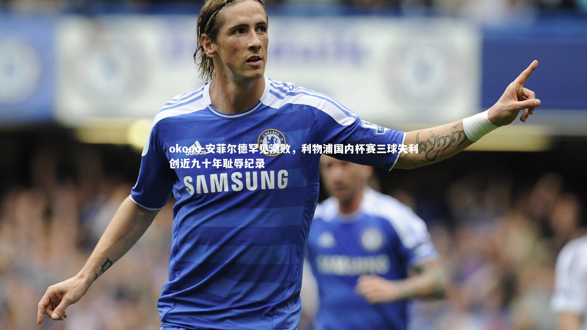 安菲尔德罕见溃败，利物浦国内杯赛三球失利创近九十年耻辱纪录