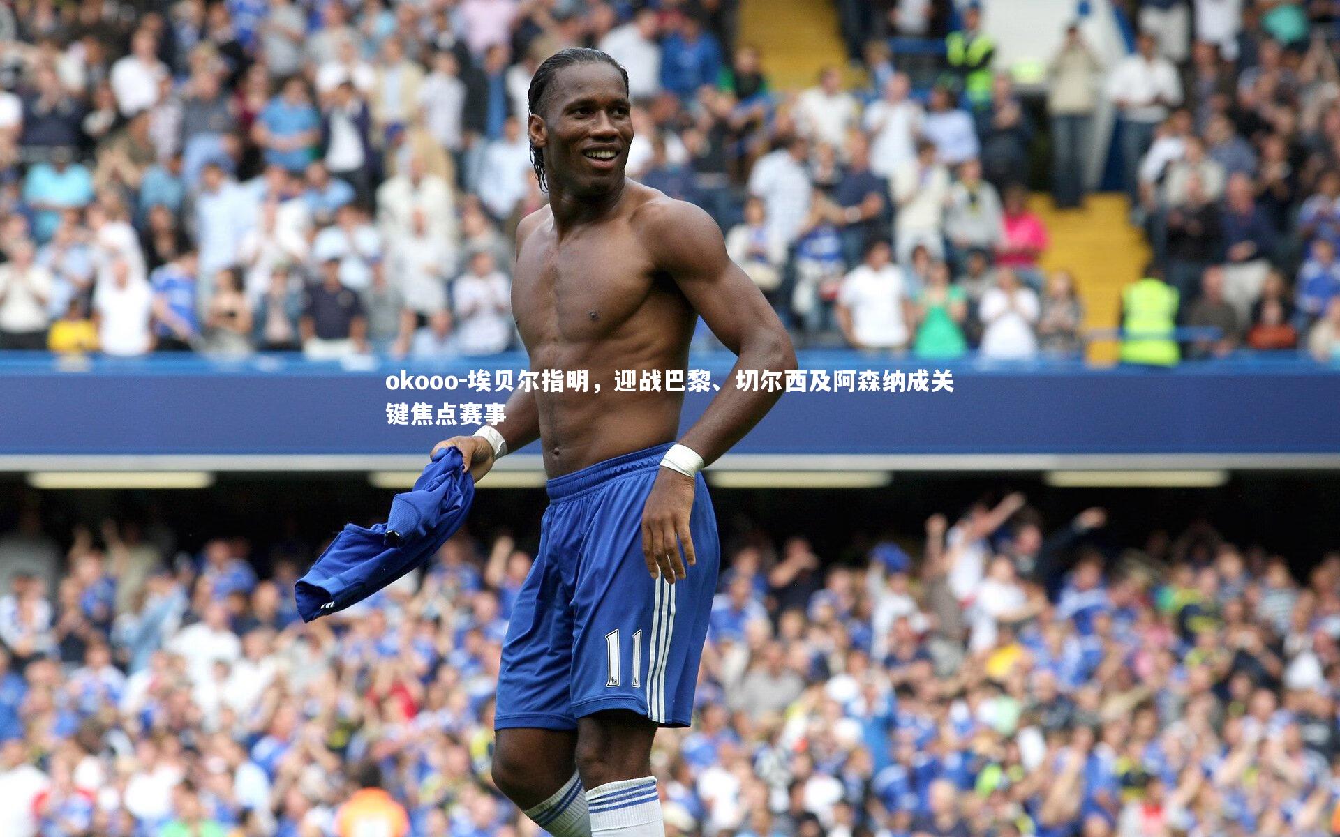 埃贝尔指明，迎战巴黎、切尔西及阿森纳成关键焦点赛事