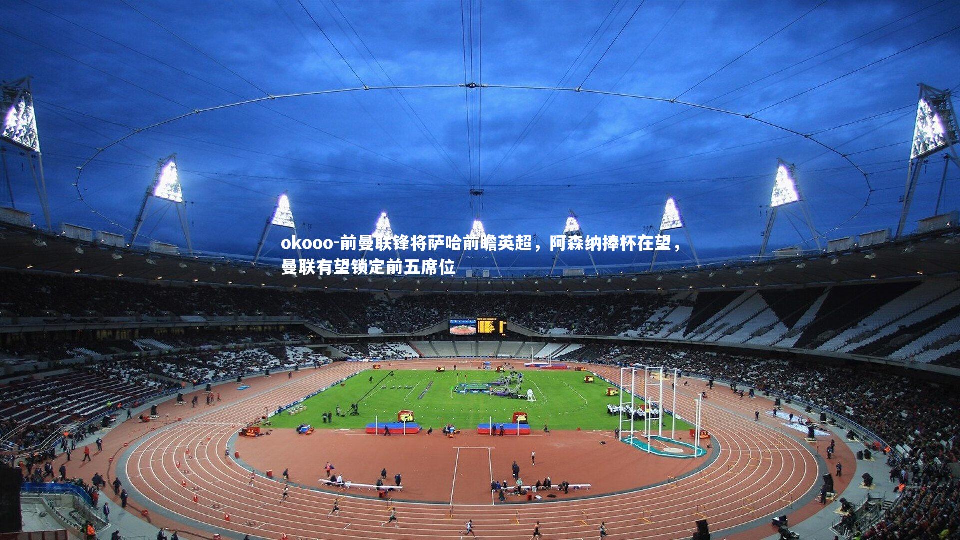 前曼联锋将萨哈前瞻英超，阿森纳捧杯在望，曼联有望锁定前五席位