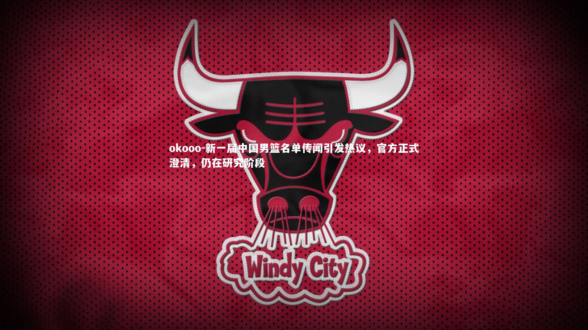 okooo-新一届中国男篮名单传闻引发热议，官方正式澄清，仍在研究阶段