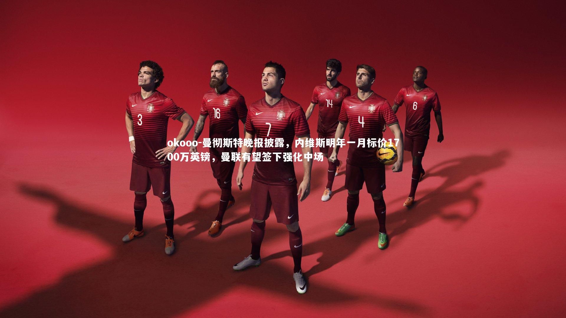 曼彻斯特晚报披露,内维斯明年一月标价1700万英镑,曼联有望签下强化中场